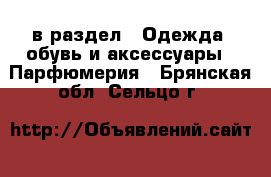  в раздел : Одежда, обувь и аксессуары » Парфюмерия . Брянская обл.,Сельцо г.